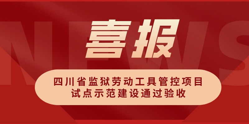 翰东喜报|四川省监狱劳动工具管控项目试点示范建设通过验收