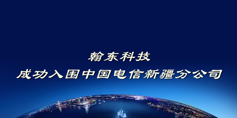 成功入围中国电信新疆分公司 翰东转型之路日益康庄