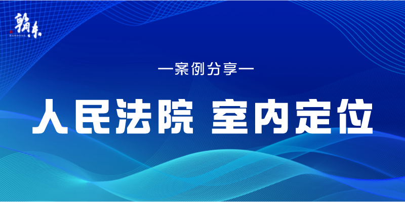智慧法院4.0建设|人民法院室内高精度定位系统