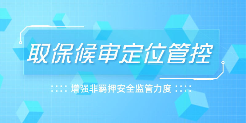 取保候审定位管控：增强非羁押安全监管力度